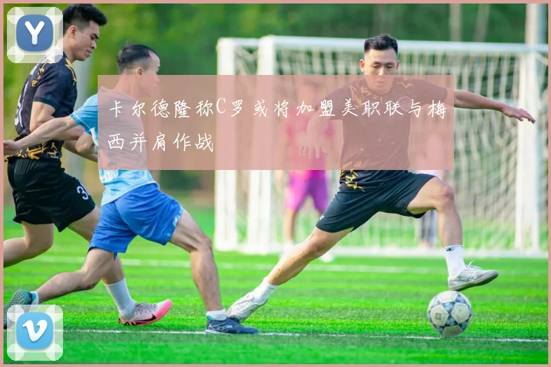 卡尔德隆称C罗或将加盟美职联与梅西并肩作战