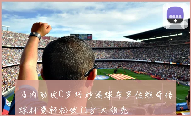 马内助攻C罗巧妙漏球布罗佐维奇传球科曼轻松破门扩大领先