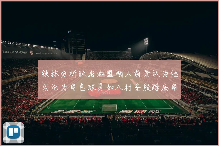 铁林分析狄龙加盟湖人前景认为他或沦为角色球员如八村垒般蹲底角