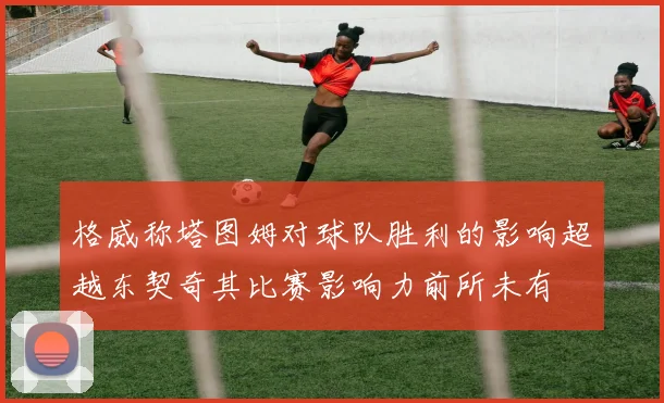 格威称塔图姆对球队胜利的影响超越东契奇其比赛影响力前所未有