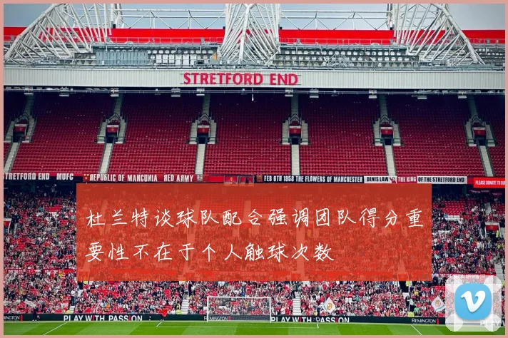 杜兰特谈球队配合强调团队得分重要性不在于个人触球次数