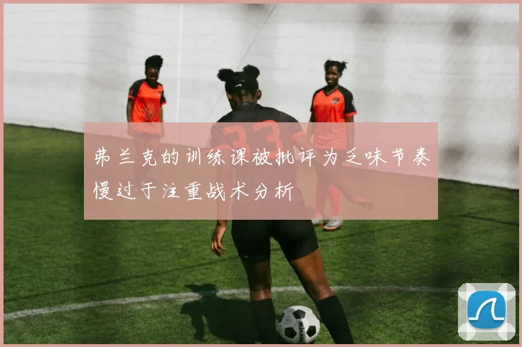 弗兰克的训练课被批评为乏味节奏慢过于注重战术分析