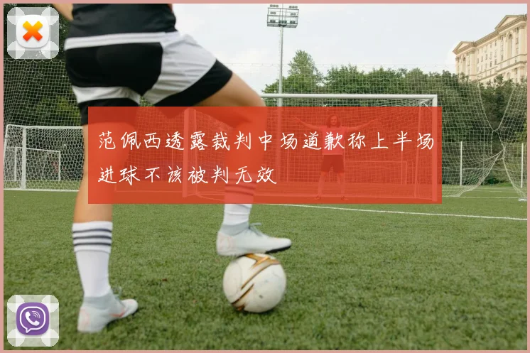 范佩西透露裁判中场道歉称上半场进球不该被判无效