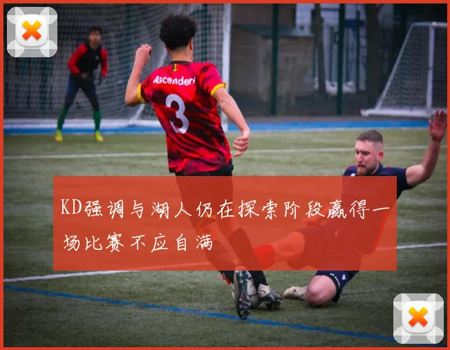 KD强调与湖人仍在探索阶段赢得一场比赛不应自满