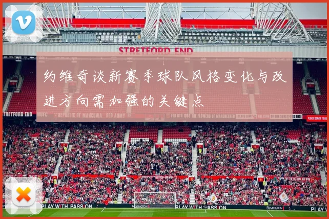 约维奇谈新赛季球队风格变化与改进方向需加强的关键点