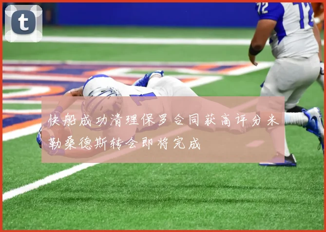 快船成功清理保罗合同获高评分米勒桑德斯转会即将完成