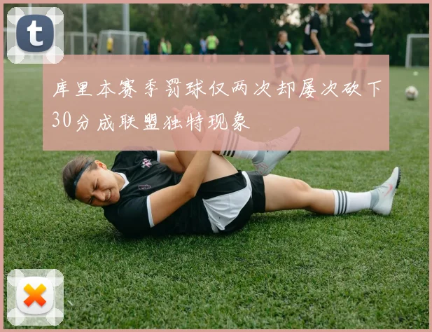 库里本赛季罚球仅两次却屡次砍下30分成联盟独特现象