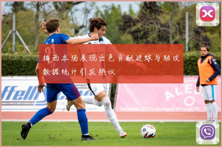 梅西本场表现出色贡献进球与助攻数据统计引发热议