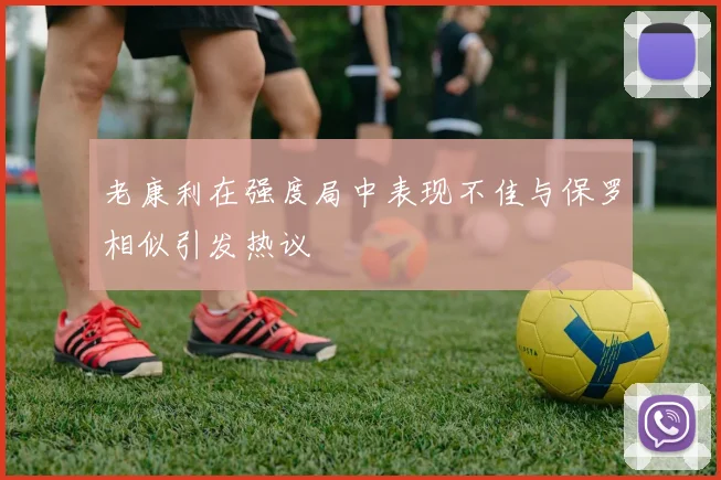 老康利在强度局中表现不佳与保罗相似引发热议