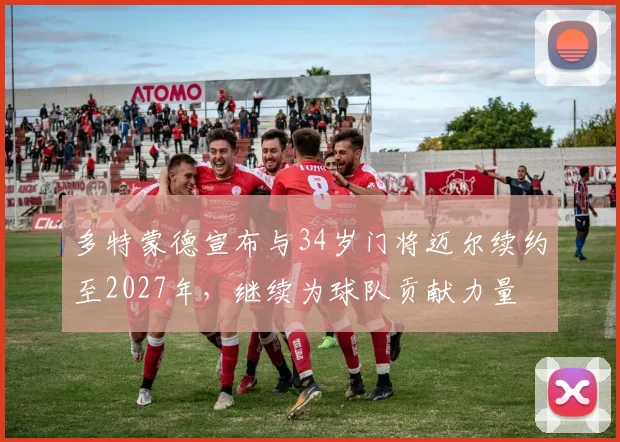 多特蒙德宣布与34岁门将迈尔续约至2027年，继续为球队贡献力量