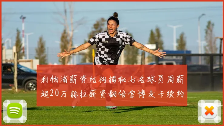 利物浦薪资结构揭秘七名球员周薪超20万赫拉薪资翻倍索博麦卡续约待定