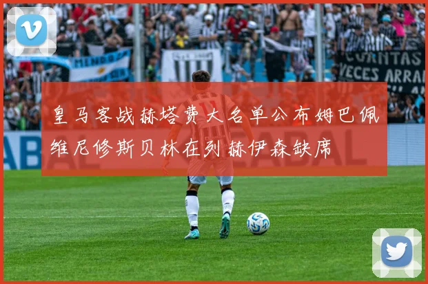 皇马客战赫塔费大名单公布姆巴佩维尼修斯贝林在列赫伊森缺席